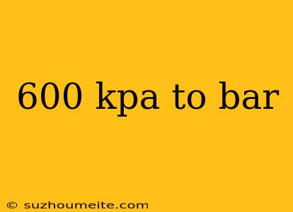 600 Kpa To Bar