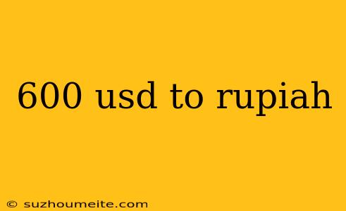 600 Usd To Rupiah