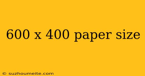 600 X 400 Paper Size