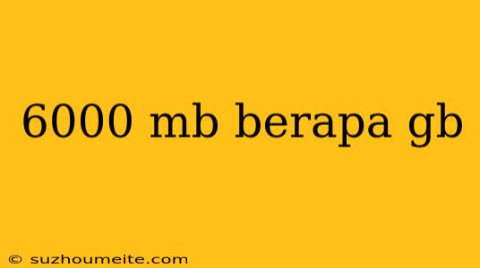 6000 Mb Berapa Gb