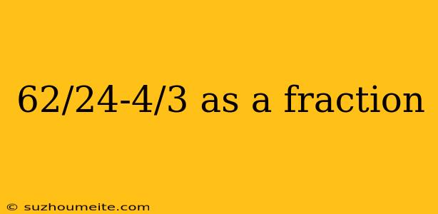 62/24-4/3 As A Fraction