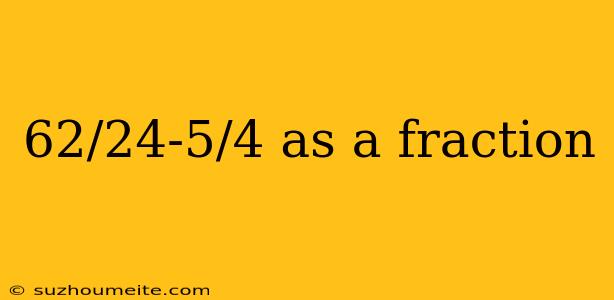 62/24-5/4 As A Fraction