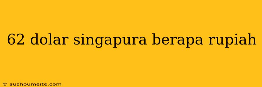 62 Dolar Singapura Berapa Rupiah