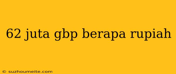 62 Juta Gbp Berapa Rupiah