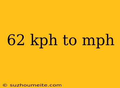 62 Kph To Mph