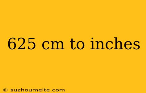 625 Cm To Inches