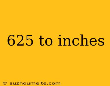 625 To Inches