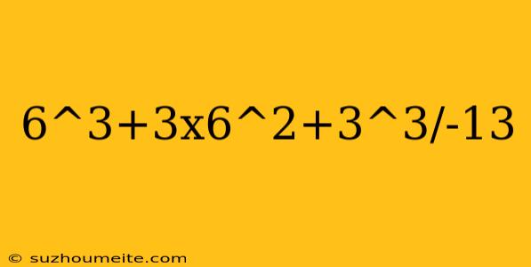 6^3+3x6^2+3^3/-13