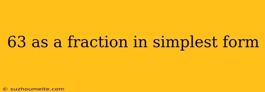 63 As A Fraction In Simplest Form