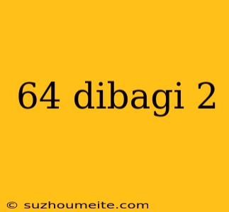 64 Dibagi 2