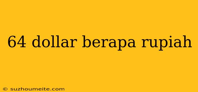 64 Dollar Berapa Rupiah