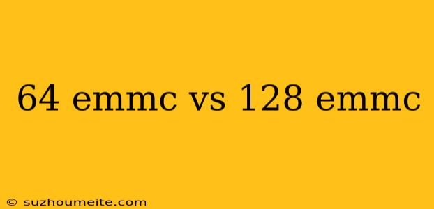 64 Emmc Vs 128 Emmc