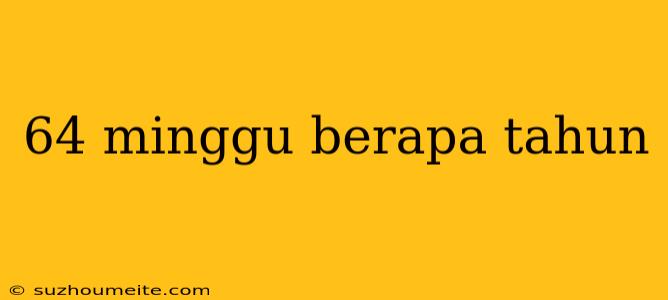 64 Minggu Berapa Tahun