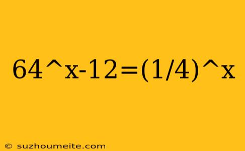 64^x-12=(1/4)^x