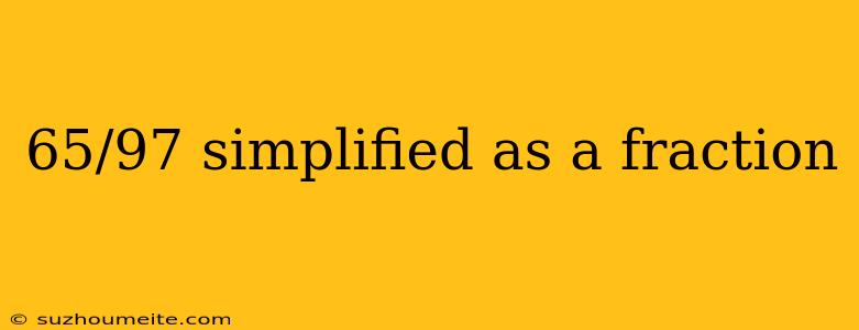 65/97 Simplified As A Fraction