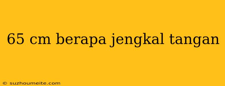 65 Cm Berapa Jengkal Tangan