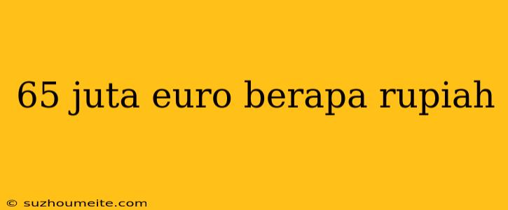 65 Juta Euro Berapa Rupiah