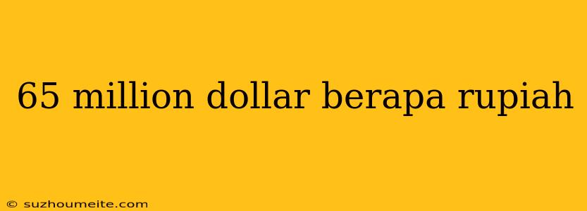 65 Million Dollar Berapa Rupiah