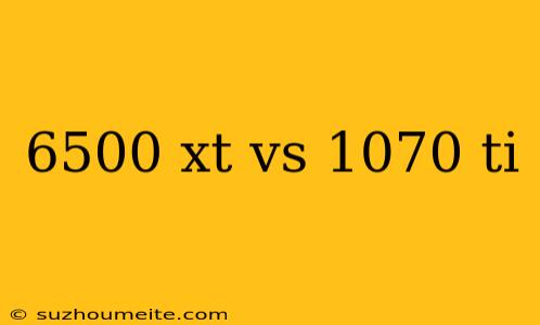 6500 Xt Vs 1070 Ti