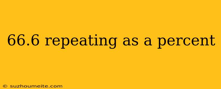 66.6 Repeating As A Percent