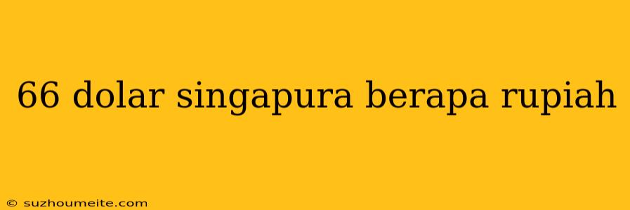 66 Dolar Singapura Berapa Rupiah