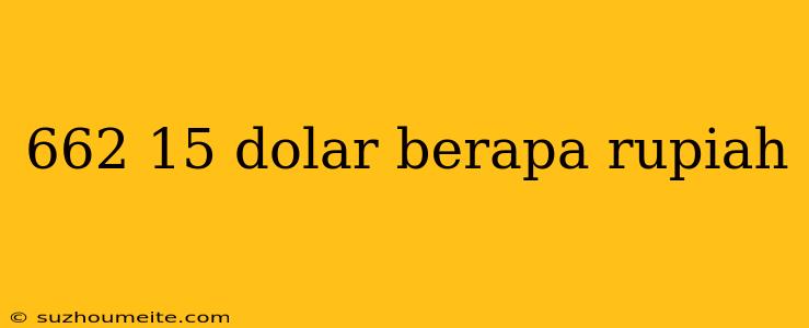 662 15 Dolar Berapa Rupiah