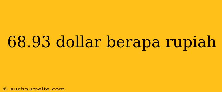 68.93 Dollar Berapa Rupiah