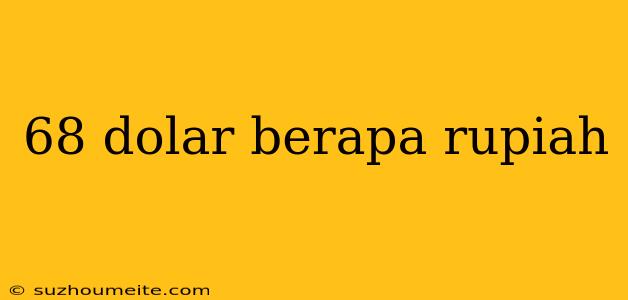 68 Dolar Berapa Rupiah