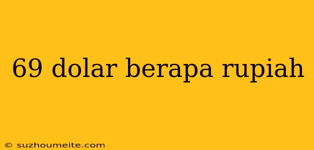 69 Dolar Berapa Rupiah