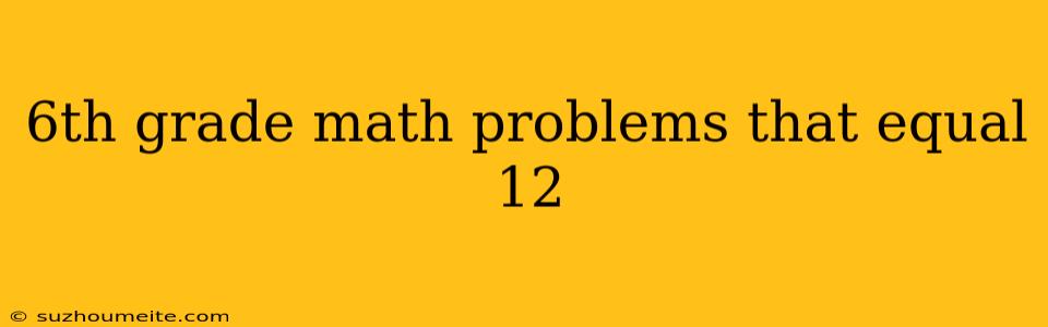 6th Grade Math Problems That Equal 12