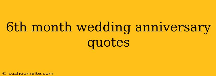 6th Month Wedding Anniversary Quotes