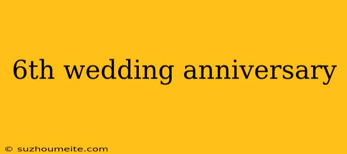 6th Wedding Anniversary