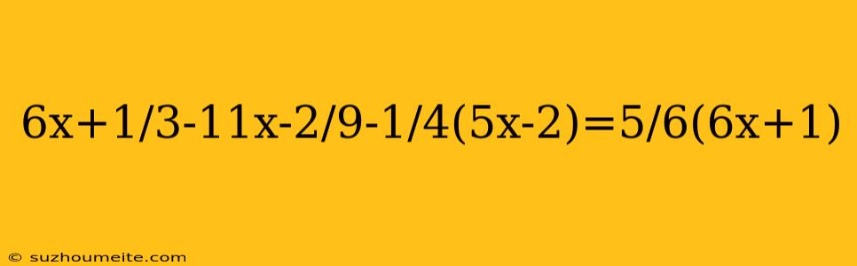 6x+1/3-11x-2/9-1/4(5x-2)=5/6(6x+1)