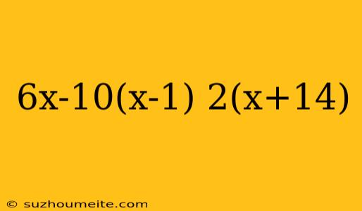 6x-10(x-1) 2(x+14)