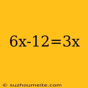 6x-12=3x