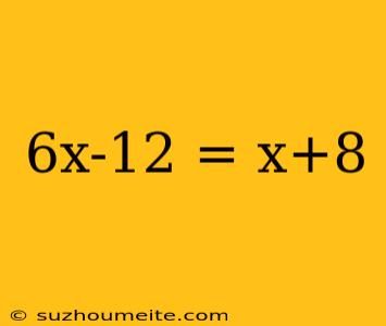 6x-12 = X+8