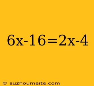 6x-16=2x-4