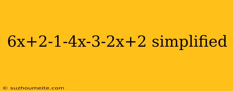 6x+2-1-4x-3-2x+2 Simplified