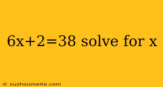 6x+2=38 Solve For X