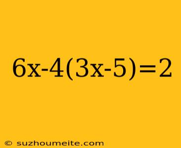 6x-4(3x-5)=2