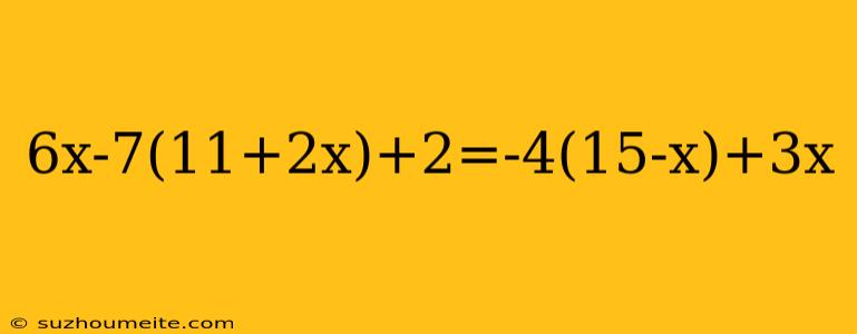 6x-7(11+2x)+2=-4(15-x)+3x