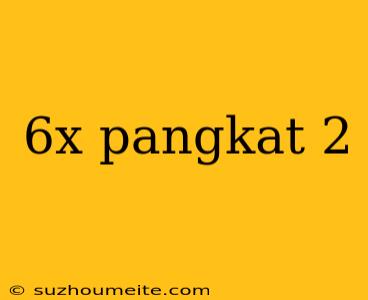 6x Pangkat 2