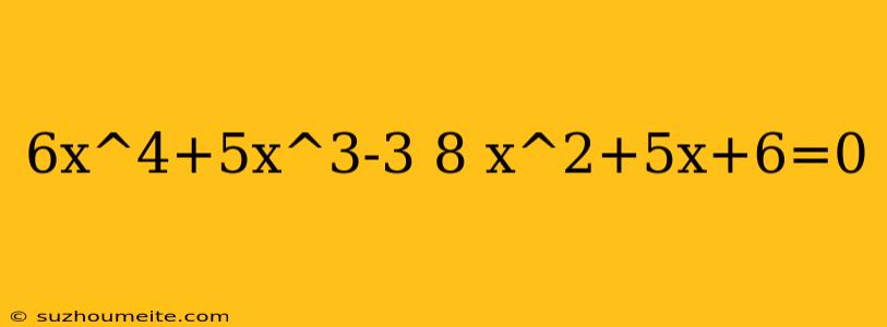 6x^4+5x^3-3 8 X^2+5x+6=0