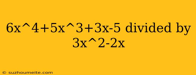 6x^4+5x^3+3x-5 Divided By 3x^2-2x