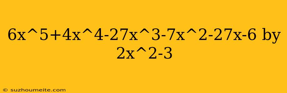 6x^5+4x^4-27x^3-7x^2-27x-6 By 2x^2-3