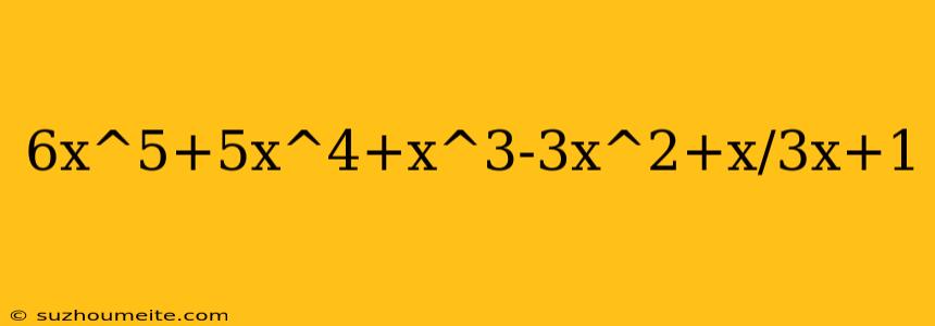 6x^5+5x^4+x^3-3x^2+x/3x+1