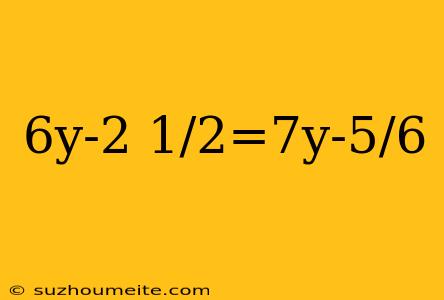 6y-2 1/2=7y-5/6