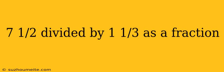 7 1/2 Divided By 1 1/3 As A Fraction