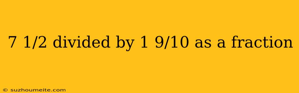 7 1/2 Divided By 1 9/10 As A Fraction