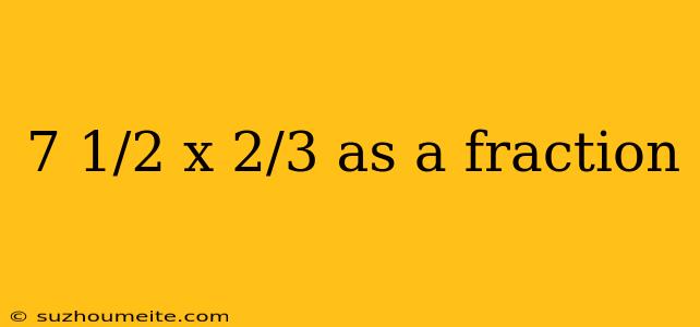 7 1/2 X 2/3 As A Fraction